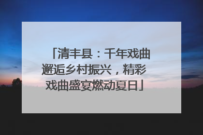 清丰县：千年戏曲邂逅乡村振兴，精彩戏曲盛宴燃动夏日